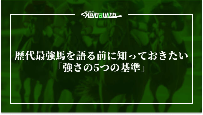 歴代最強馬を語る前に知っておきたい「強さの5つの基準」