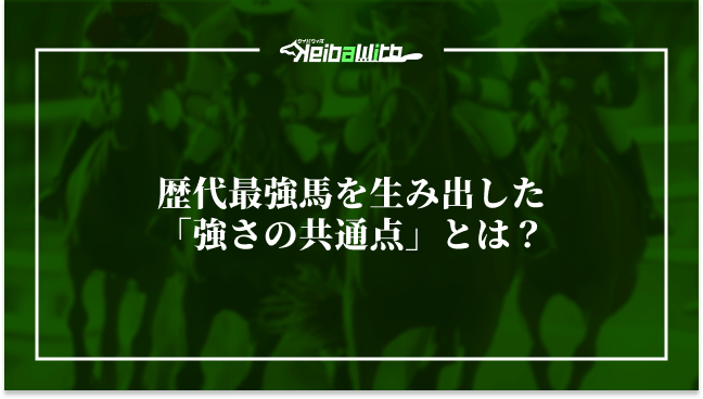 歴代最強馬を生み出した「強さの共通点」とは?